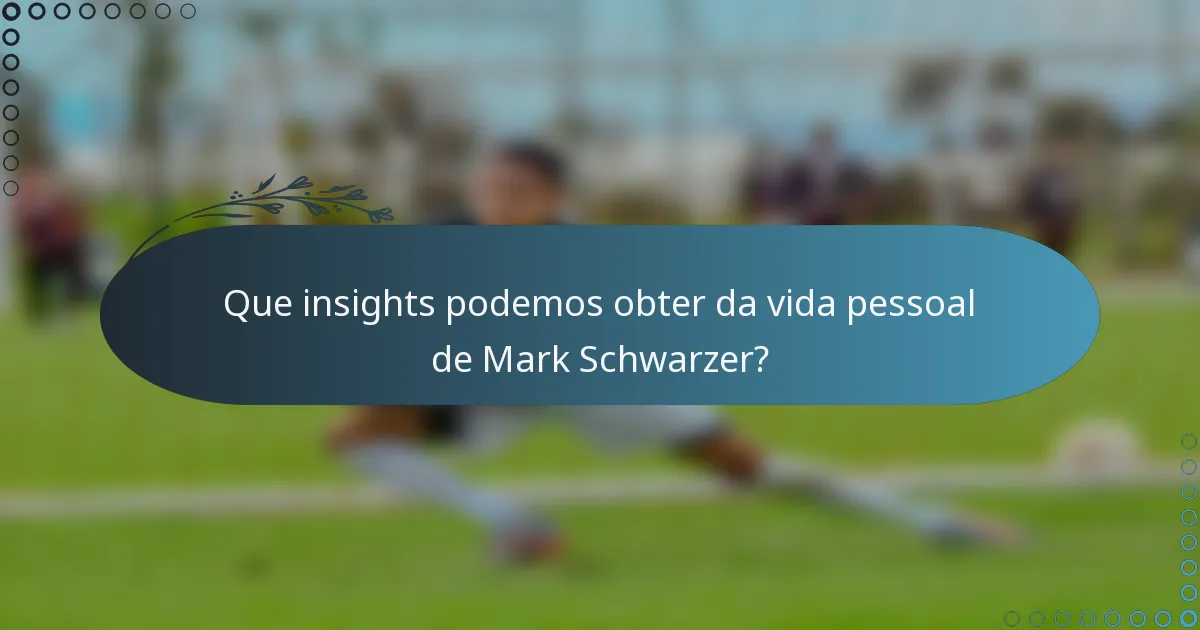 Que insights podemos obter da vida pessoal de Mark Schwarzer?