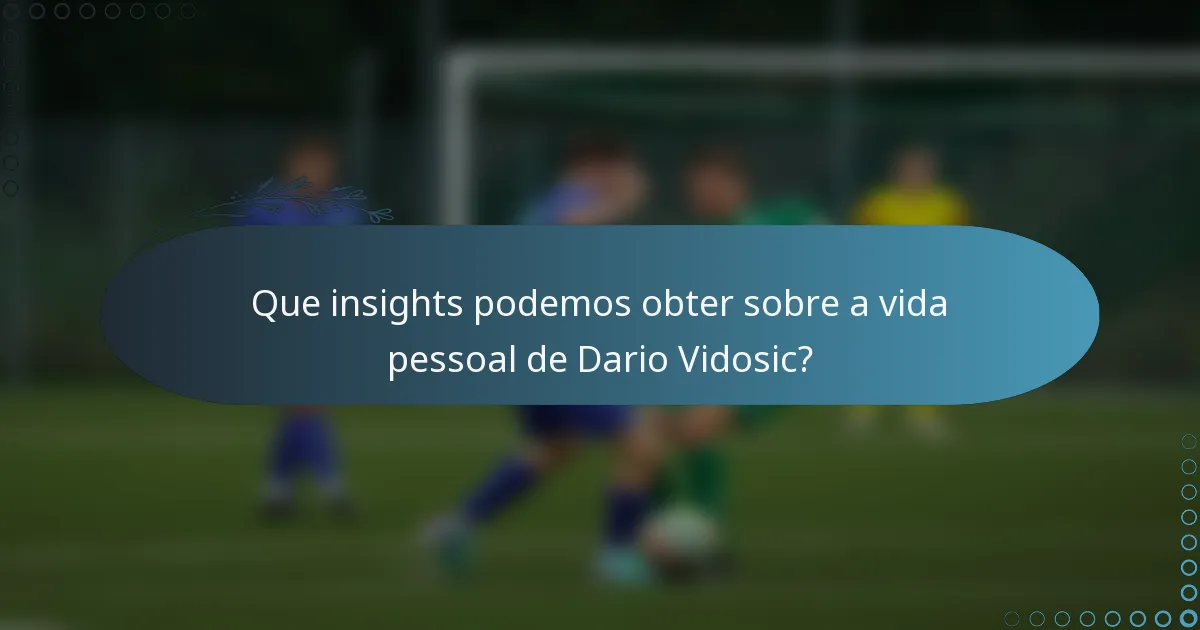 Que insights podemos obter sobre a vida pessoal de Dario Vidosic?